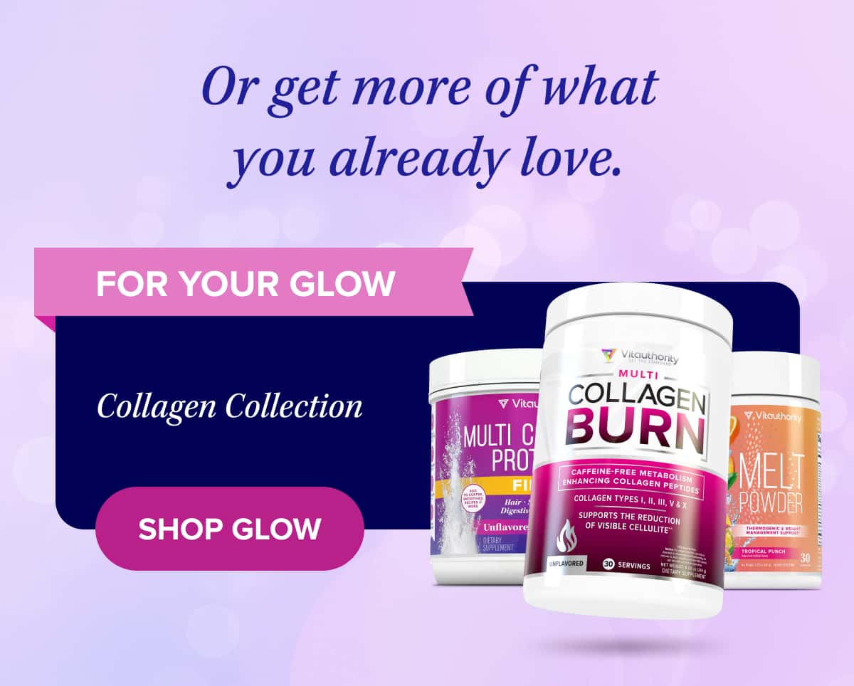 Or get more of what you already love.    FOR YOUR GLOW   Collagen Collection   Shop Glow