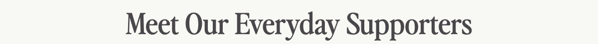 Meet Our Everyday Supporters