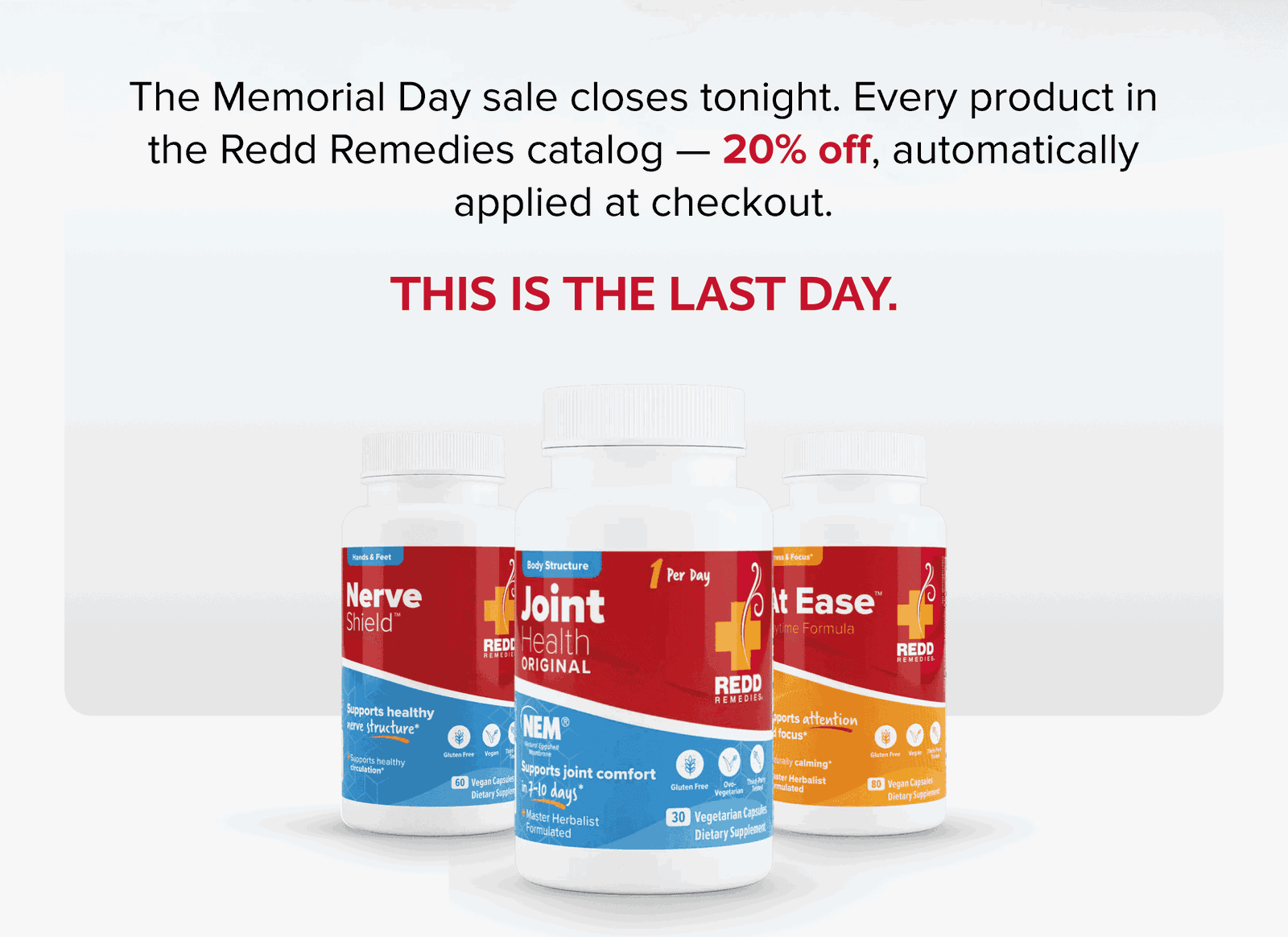 The Memorial Day sale closes tonight. Every product in the Redd Remedies catalog — 20% off, automatically applied at checkout. | This is the last day.