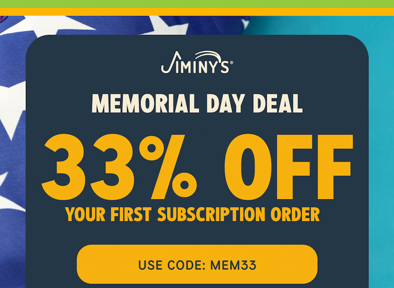 MEMORIAL DAY DEAL 33% OFF YOUR FIRST SUBSCRIPTION ORDER USE CODE: MEM33