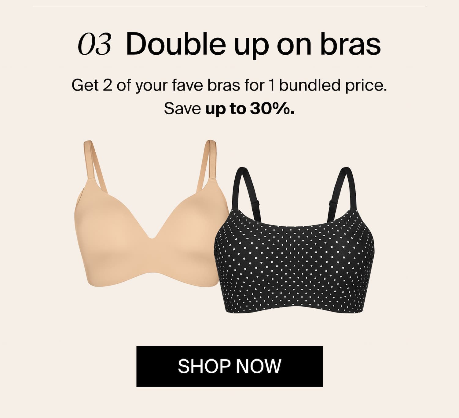 Double up on bras: get 2 of your faves for 1 bundled price.