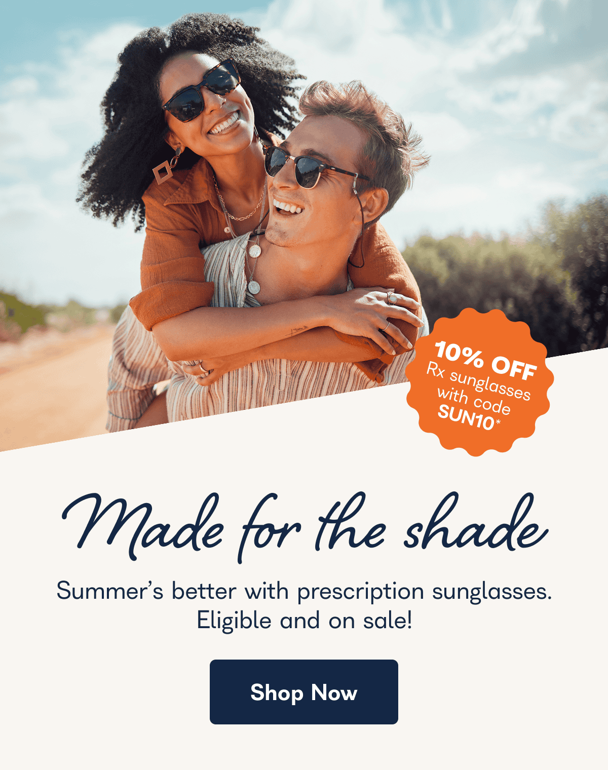 Made for the shade Summer's better with prescription sunglasses. Eligible and on sale!