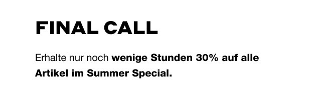 FINAL CALL: Erhalte nur noch wenige Stunden 30% auf alle Artikel im Summer Special.