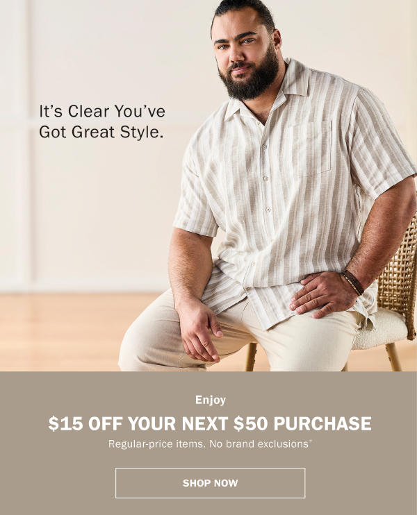 It's Clear You've Got Great Style. Enjoy $15 Off Your Next $50 Purchase. Regular-price items. No brand exclusions.* Shop now.