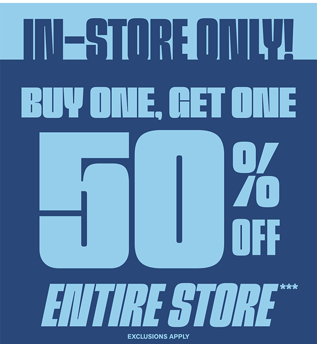 In-Store Only! Buy One, Get One 50 Percent Off Entire Store. Exclusions Apply.