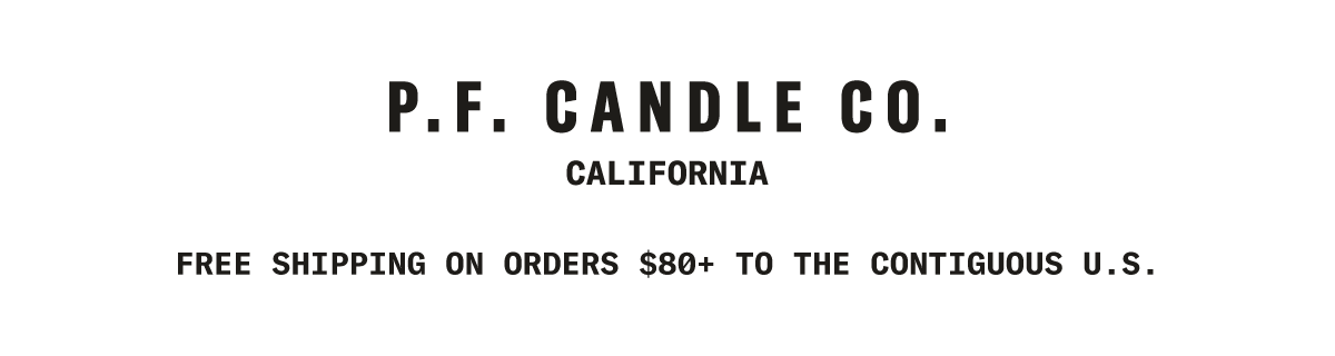 P.F. CANDLE CO. CALIFORNIA. FREE SHIPPING ON ORDERS $80+ TO THE CONTIGUOUS U.S.