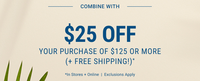 Combine with $25 Off Your Purchase of $125 or more (+ Free Shipping!)* In stores and online | Exclusions apply