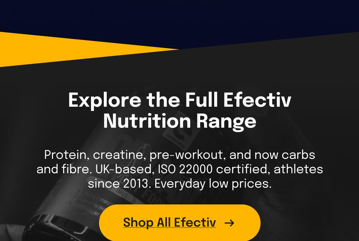 Explore the full Efectiv nutrition range, featuring protein, creatine, and more.