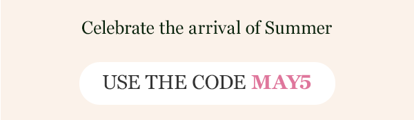 celebrate the arrival of summer use the code MAY5