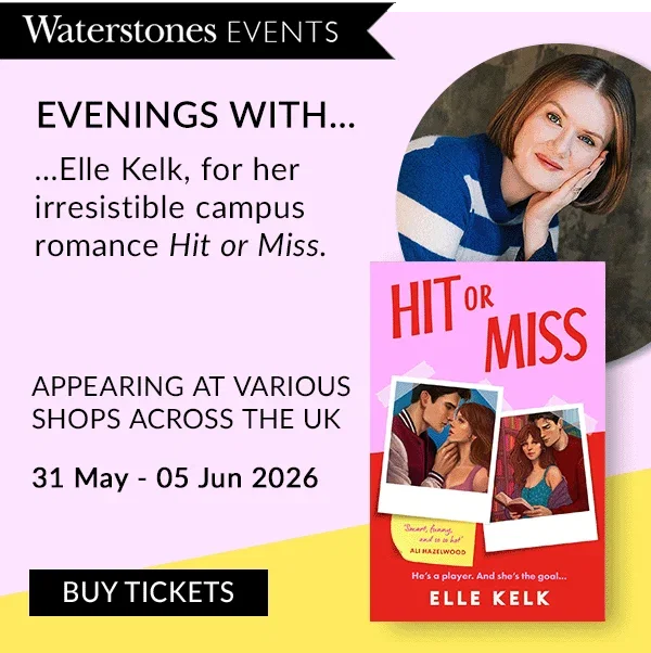 EVENINGS WITH... ...Elle Kelk, for her irresistible campus romance Hit or Miss. | APPEARING AT VARIOUS SHOPS ACROSS THE UK | 31 May - 05 Jun 2026  | BUY TICKETS