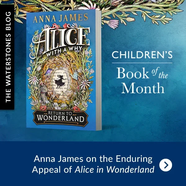 THE WATERSTONES BLOG | Anna James on the Enduring Appeal of Alice in Wonderland >