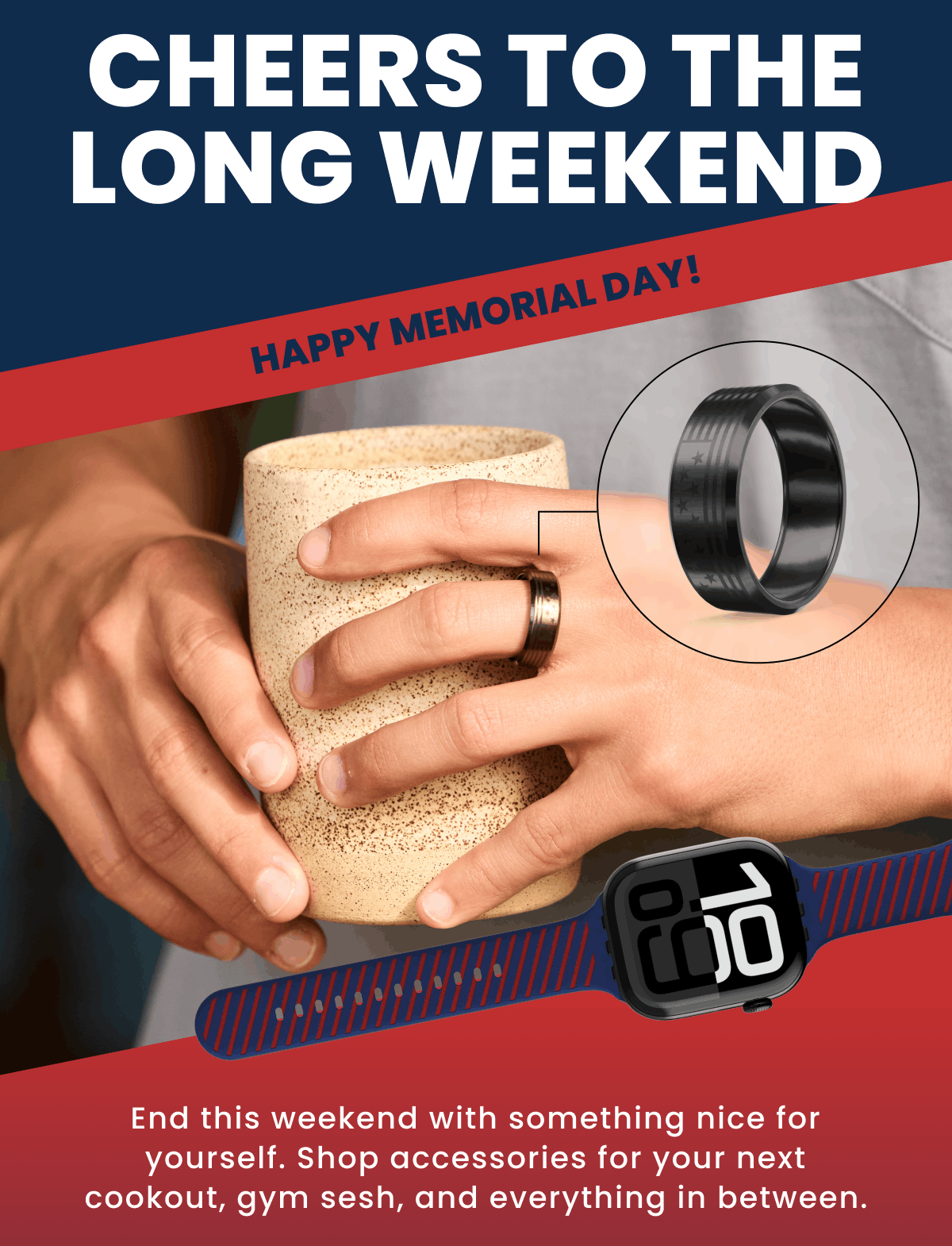 Cheers TO the long weekend | Happy Memorial Day! | End this weekend with something nice for yourself. Shop accessories for your next cookout, gym sesh, and everything in between.