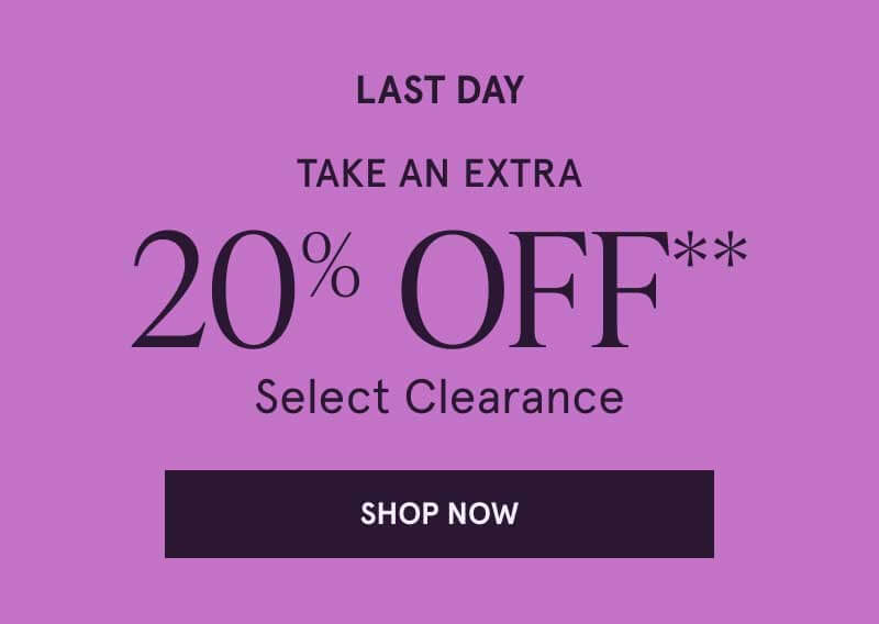 Last day. Take an extra 20% OFF Select Clearance. Click here to shop now