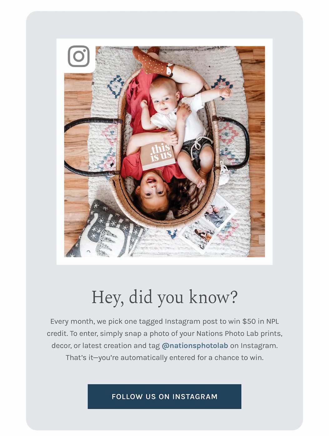 Hey, did you know? Every month, we pick one tagged Instagram post to win $50 in NPL credit.  To enter, simply snap a photo of your Nations Photo Lab prints, decor, or latest creation and tag @nationsphotolab on Instagram. That’s it—you’re automatically entered for a chance to win.