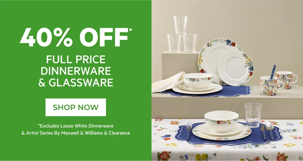 40% OFF* FULL PRICE DINNERWARE & GLASSWARE