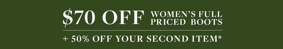 $70 OFF WOMEN'S BOOTS & 50% OFF YOUR SECOND ITEM 