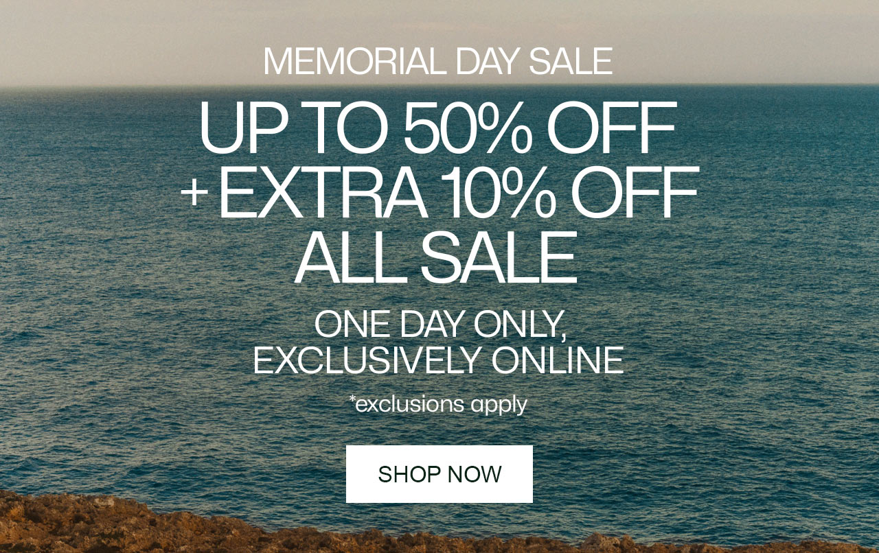 Memorial Day Say, up to 50% off + extra 10% off all sale. One day only, exclusively online. Shop now. *exclusions apply.