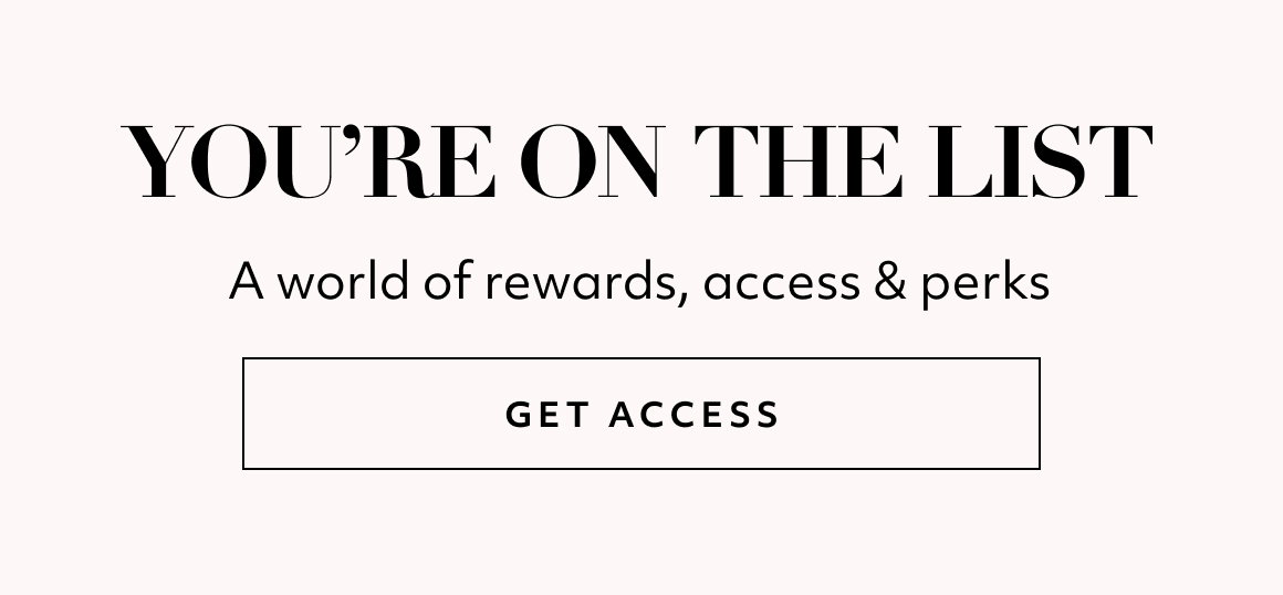 You’re on the List A world of rewards, access & perks  GET ACCESS