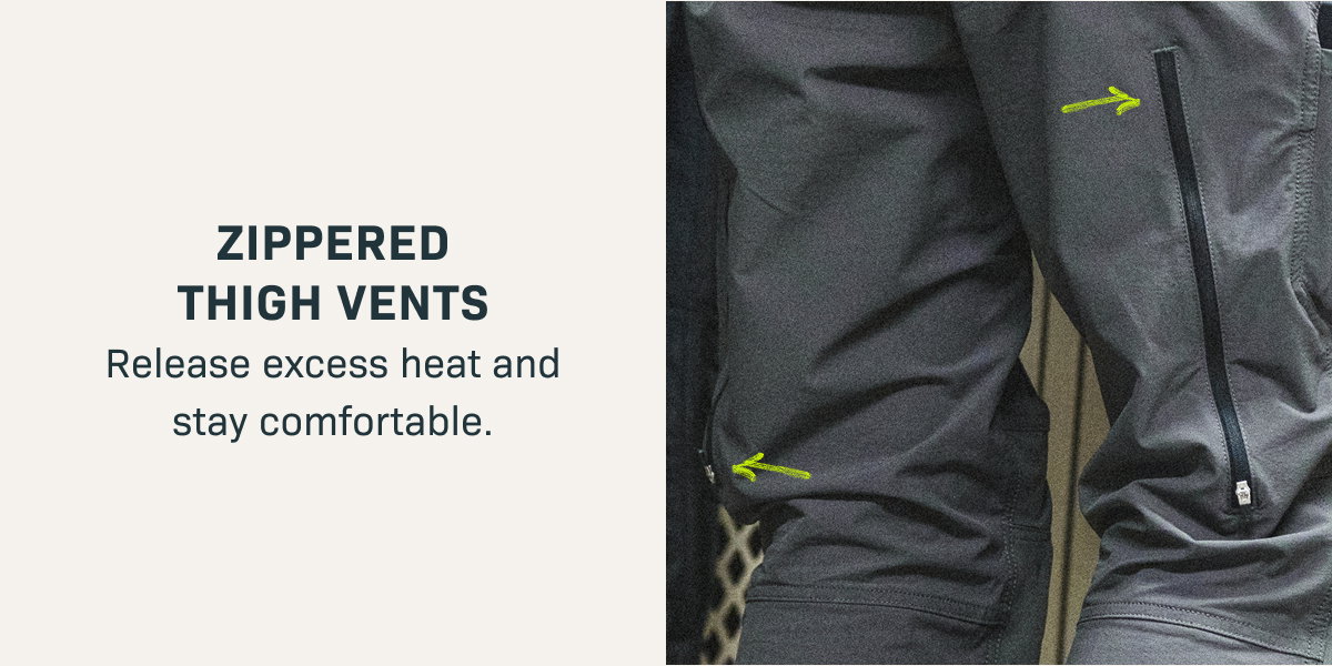 ZIPPED THIGH VENTS— Release excess heat and stay comfortable.