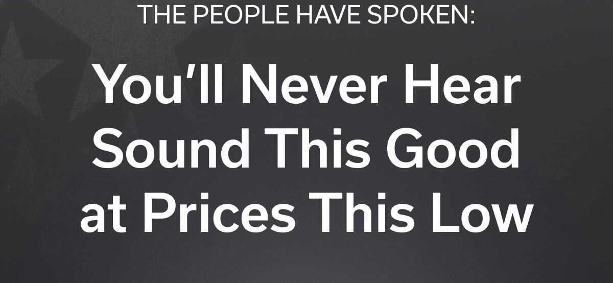 THE PEOPLE HAVE SPOKEN: You’ll Never Hear Sound This Good at Prices This Low