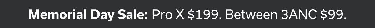 Memorial Day Sale: Pro X $199. Between 3ANC $99.
