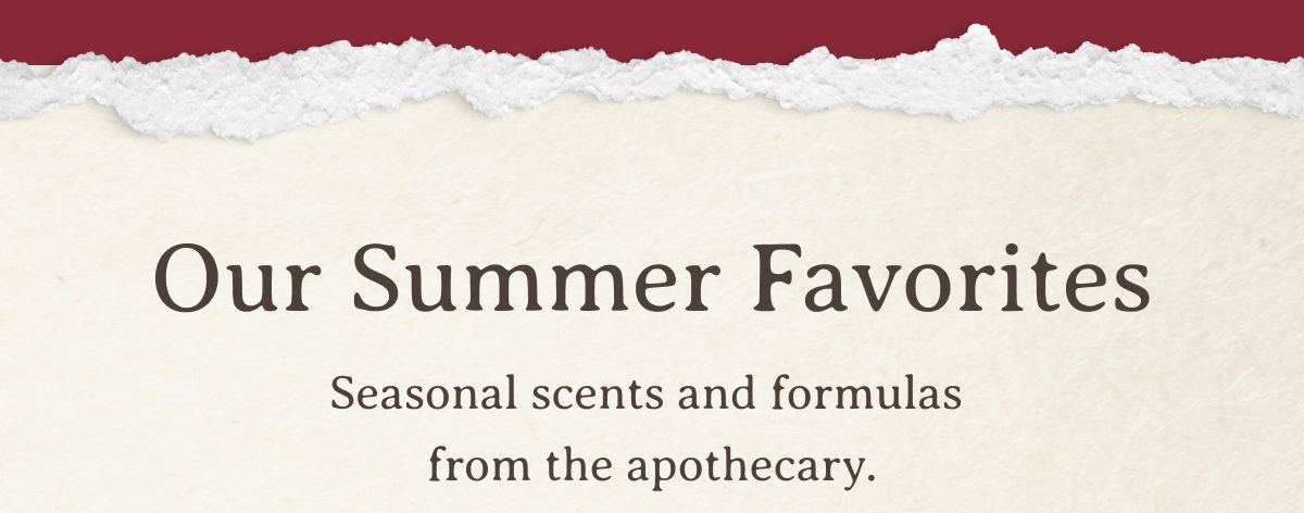 Our Summer Favorites | Seasonal scents and formulas from the apothecary.