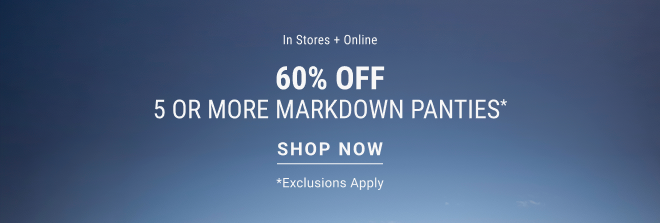 In stores + online 60% off 5 or more markdown panties* Shop Now  Exclusions apply