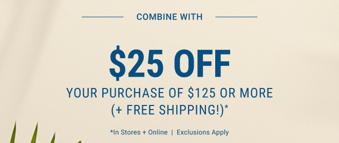 Combine with $25 Off Your Purchase of $125 or more (+ Free Shipping!) * In stores and online | Exclusions apply