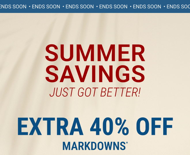 Ends Soon. Summer Savings Just Got Better! Extra 40% off markdowns* In stores + Online  |  Exclusions apply