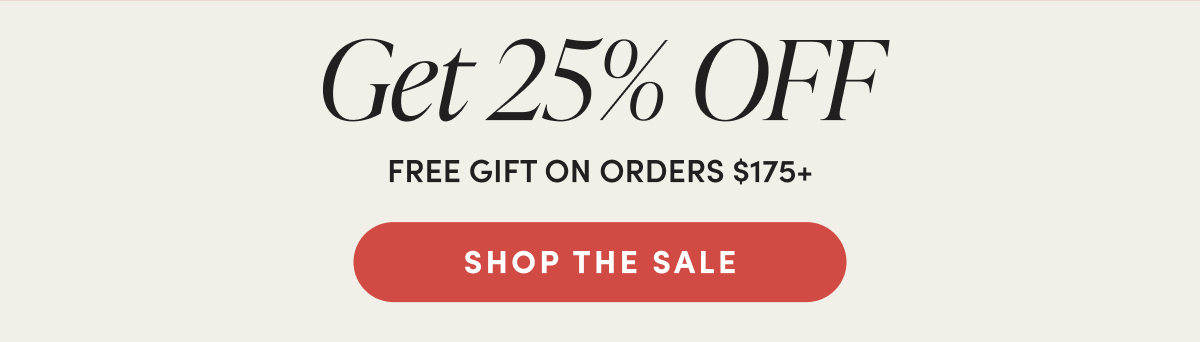 Get 25% off. Free gift on orders $175+. Shop the sale.