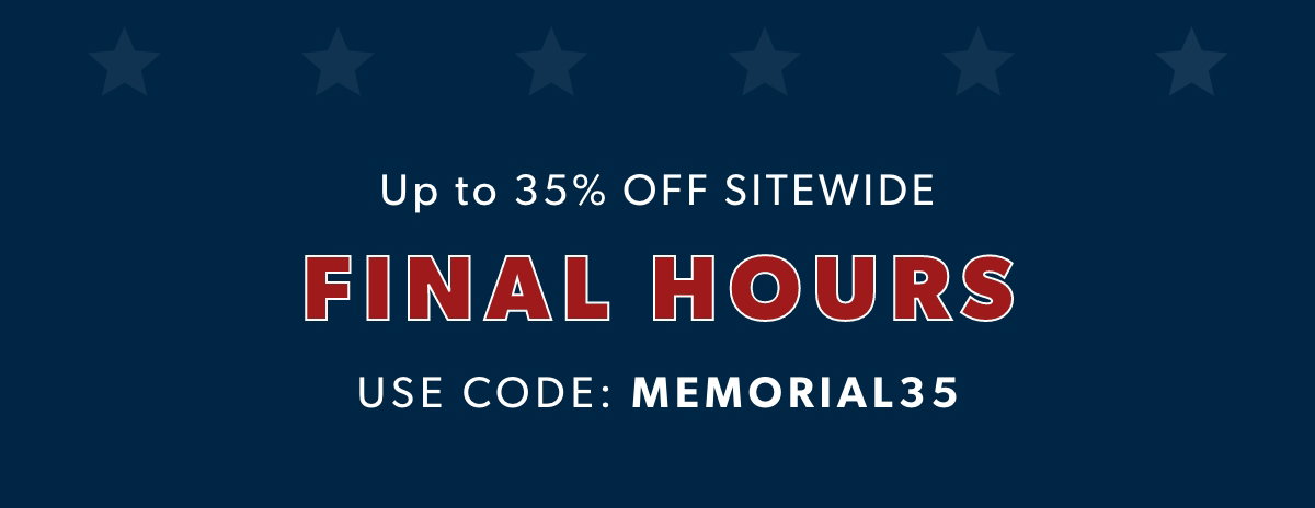 FINAL HOURS! up to 35% OFF SITEWIDE. Use code MEMORIAL35