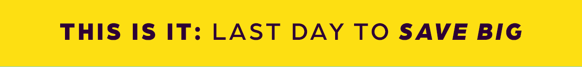 THIS IS IT: Last Day to Save Big!