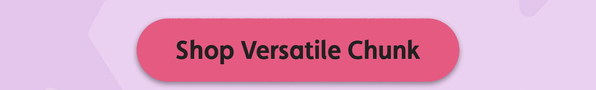 Shop Versatile Chunk