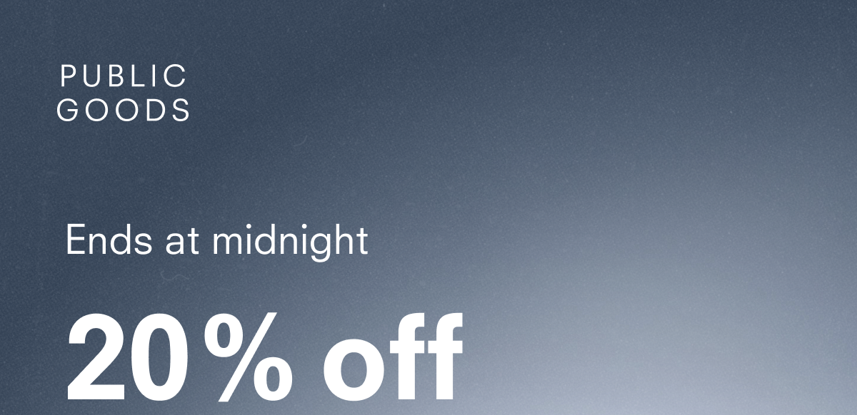 PUBLIC GOODS Ends at midnight 20% off sitewide