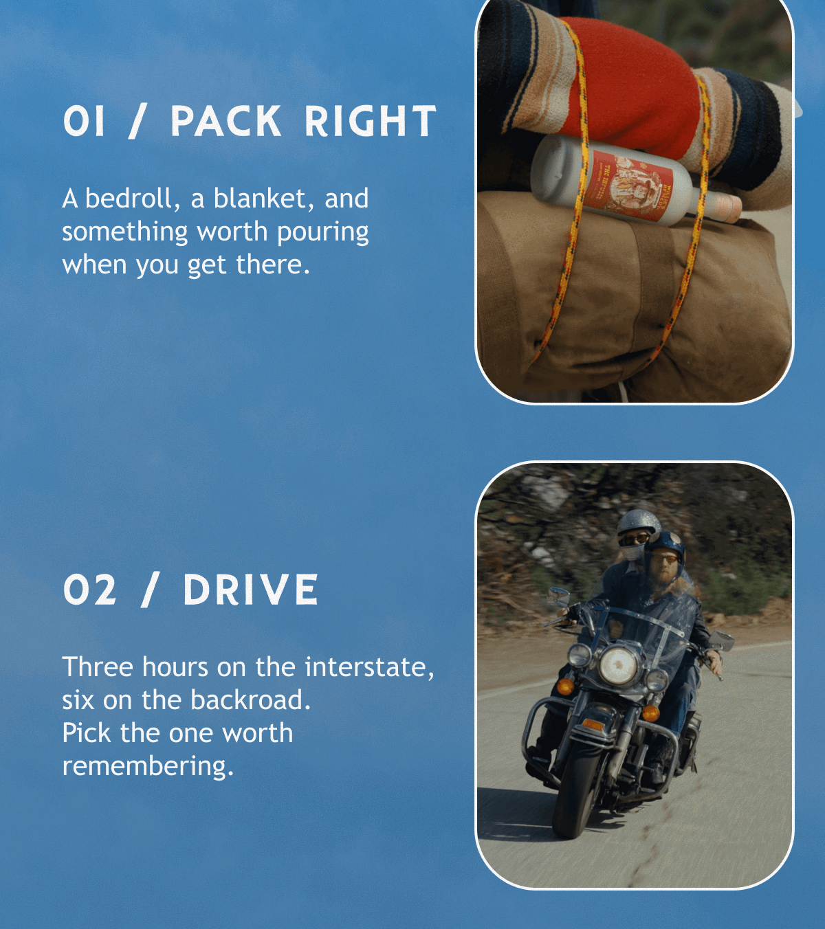 01 / PACK RIGHT A bedroll, a blanket, and something worth pouring when you get there.