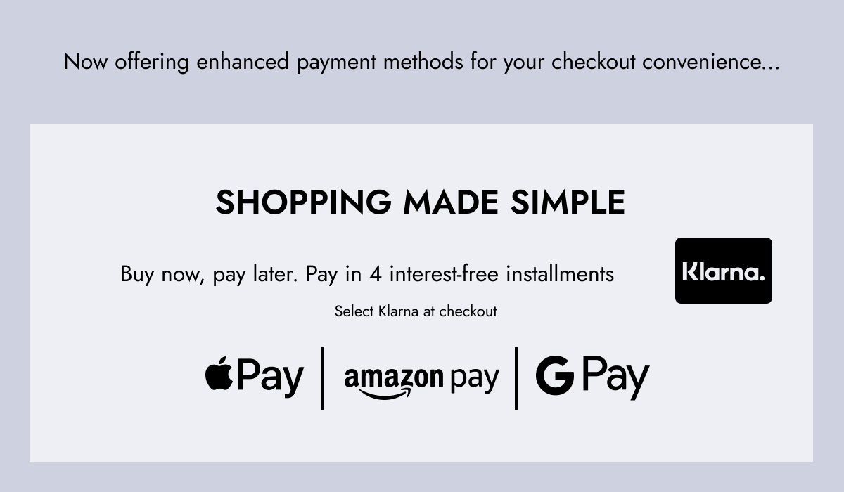 SHOPPING MADE SIMPLE - Buy now, pay later. Pay in 4 interest-free installments. Select Klarna at checkout. - Klarna, Apple Pay, AmazonPay, GPay