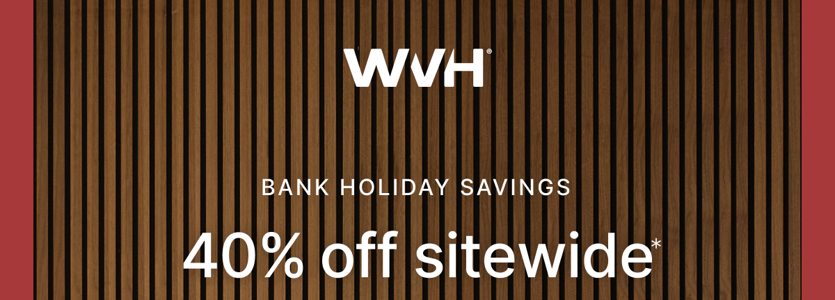 BANK HOLIDAY SAVINGS. 40% OFF SITEWIDE*