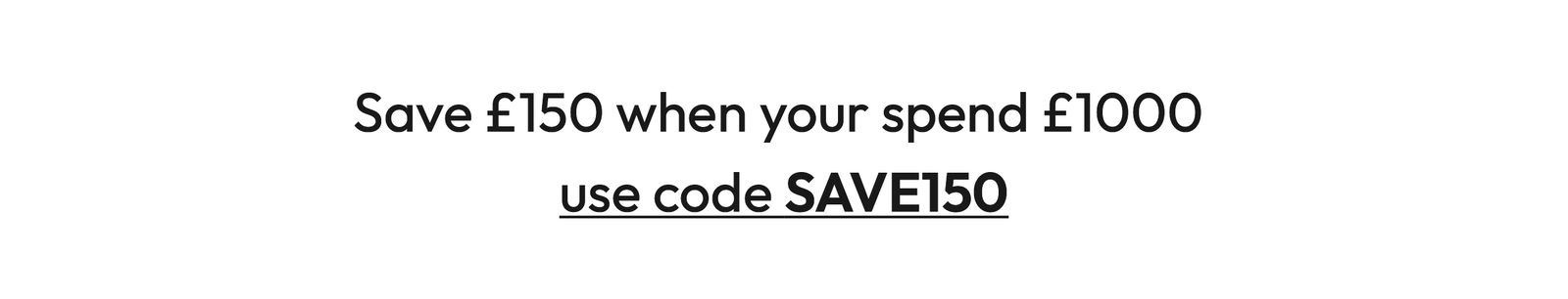 Save £150 when you spend £1000 - Use code SAVE150