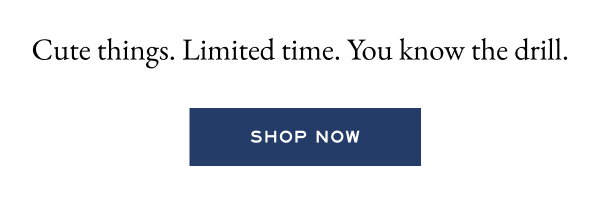 Cute things. Limited time. You know the drill. - Shop now