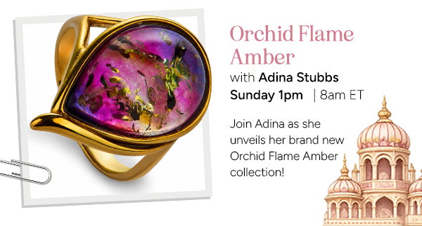 Orchid Flame Amber with Adina Stubbs  Join Adina as she unveils her brand new Orchid Flame Amber collection!  Sunday 1pm | 8am ET