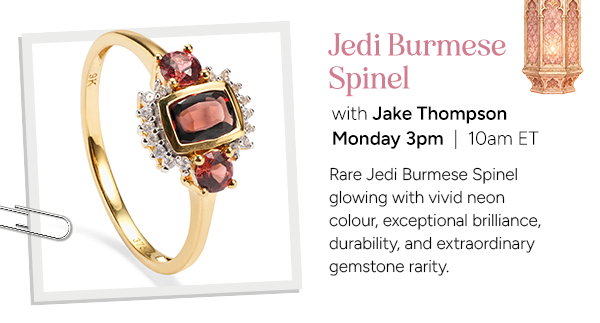 Jedi Burmese Spinel  with Jake Thompson  Rare Jedi Burmese Spinel glowing with vivid neon colour, exceptional brilliance, durability, and extraordinary gemstone rarity.  Monday 3pm | 10am ET