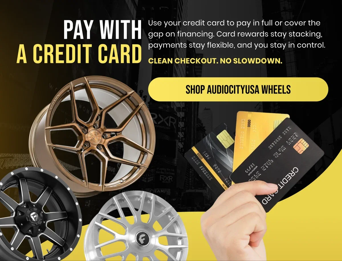 PAY WITH A CREDIT CARD Use your credit card to pay in full or cover the gap on financing. Card rewards stay stacking. payments stay flexible, and you stay in control. CLEAN CHECKOUT. NO SLOWDOWN. [SHOP AUDIOCITYUSA WHEELS]