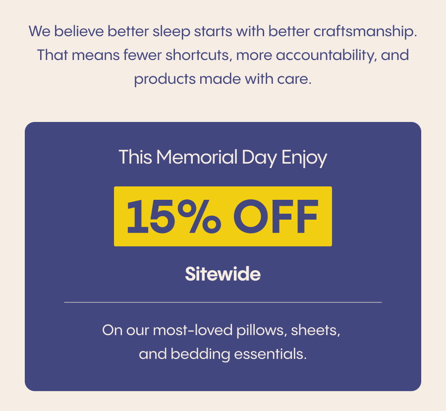 This Memorial Day Enjoy 15% Off Sitewide on our most-loved pillows, sheets, and bedding essentials.