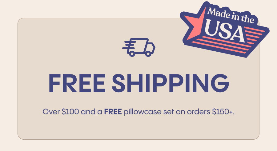 Free Shipping over $100 and FREE pillowcase set on orders $150+