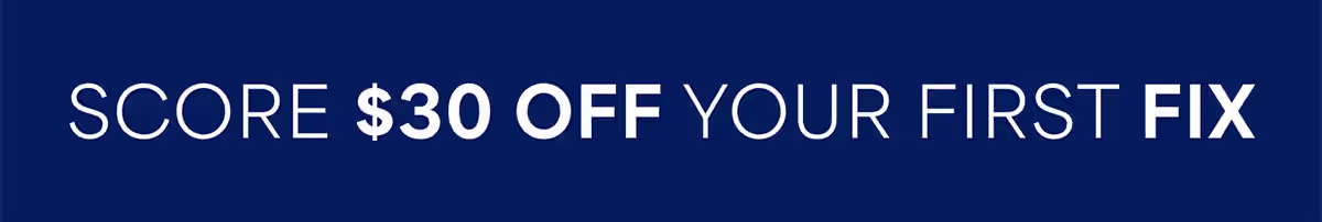 SCORE $30 OFF YOUR FIRST FIX