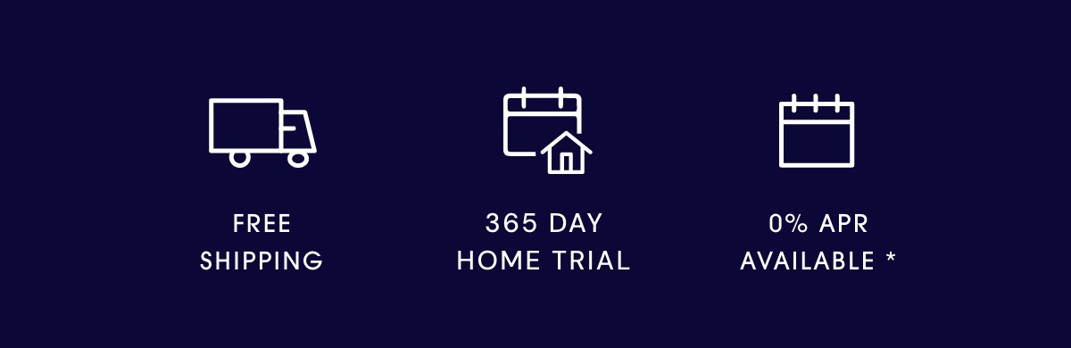 Free Shipping | 365 Day Home Trial | O% APR Available