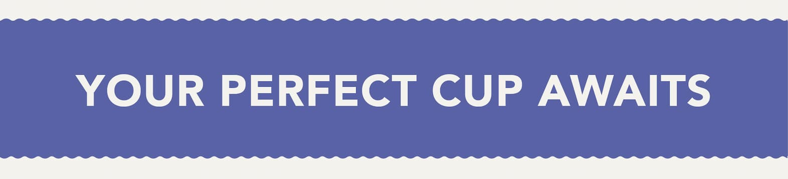 Your Perfect Cup Awaits