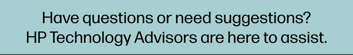 Have questions or need suggestions? HP Technology Advisors are here to assist.