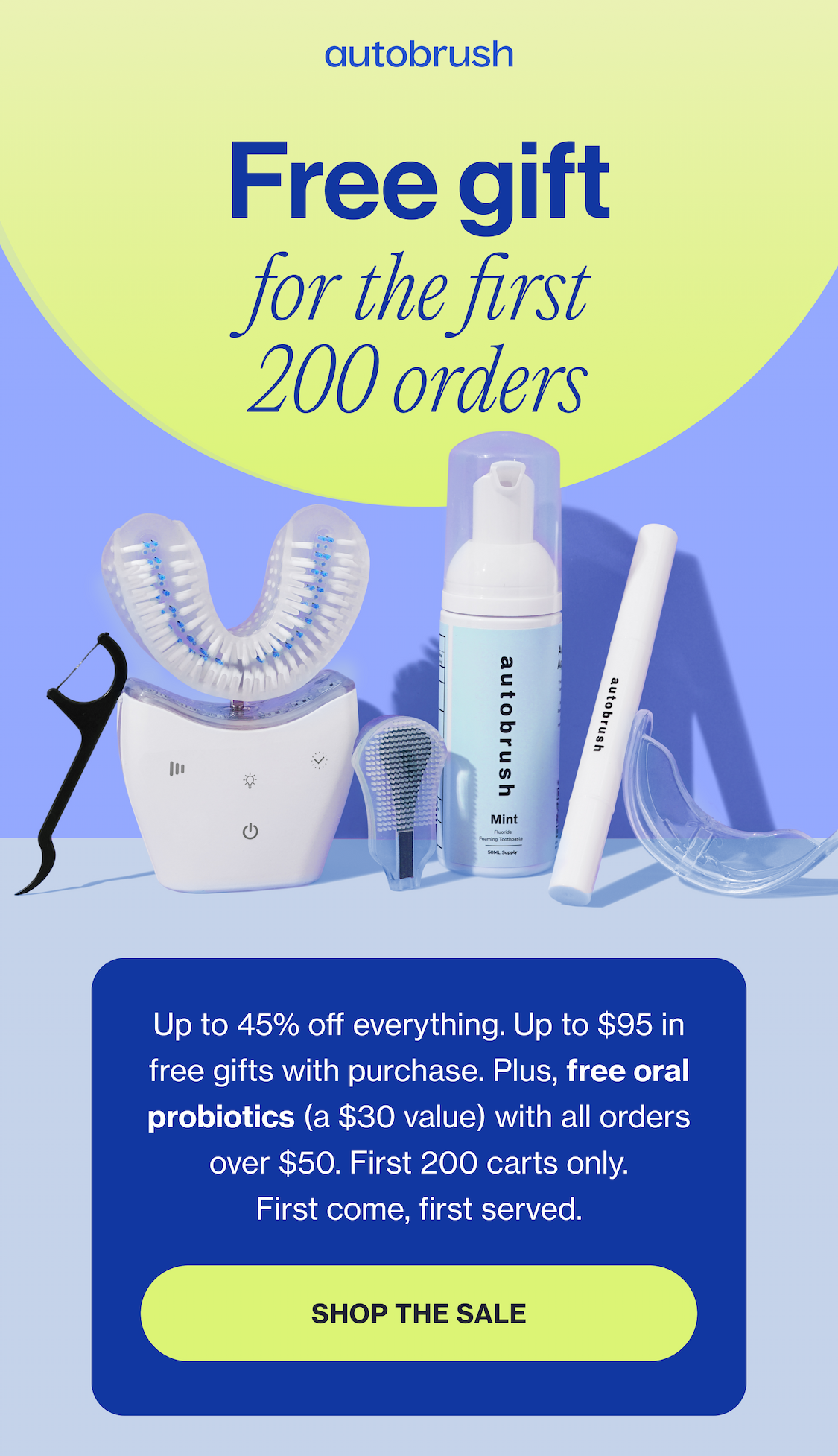 Up to $95 in Free gift for the first 200 orders   Up to 45% off everything. Up to $95 in free gifts with purchase. Plus, free oral probiotics (a $30 value) with all orders over $50. First 200 carts only. First come, first served.  Shop the Sale