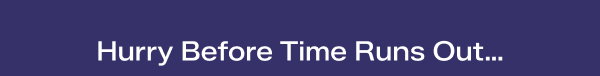 A navy background with white text says Hurry Before Time Runs Out...